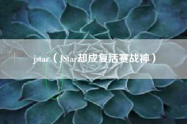 jstar（JStar却成复活赛战神）