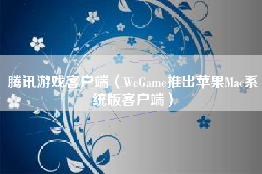 腾讯游戏客户端（WeGame推出苹果Mac系统版客户端）