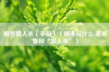 租号狼人杀（手游）（周末玩什么:克苏鲁风“狼人杀”）