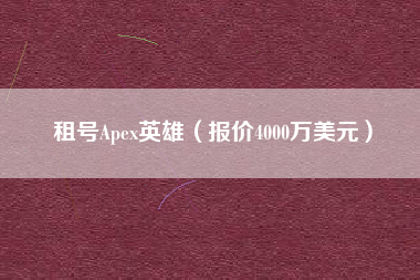 租号Apex英雄（报价4000万美元）