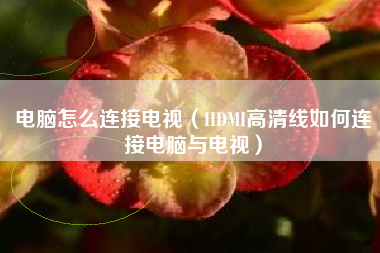 电脑怎么连接电视（HDMI高清线如何连接电脑与电视）