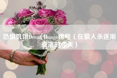 恐惧饥饿Dread Hunge租号（在狼人杀逐渐衰落的今天）