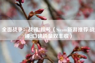 全面战争：战锤2租号（Steam新游推荐:战锤2口碑销量双丰收）