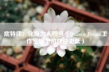 底特律：化身为人租号（Quantic Dream工作室旗下游戏迎史低）