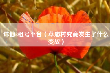 诛仙3租号平台（草庙村究竟发生了什么变故）