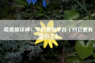 暗黑破坏神：不朽租号平台（对它更有信心了）