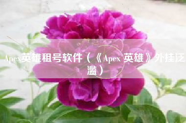 Apex英雄租号软件（《Apex 英雄》外挂泛滥）