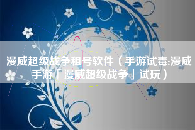 漫威超级战争租号软件（手游试毒:漫威手游「漫威超级战争」试玩）