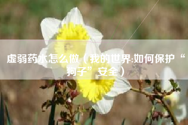 虚弱药水怎么做（我的世界:如何保护“狗子”安全）