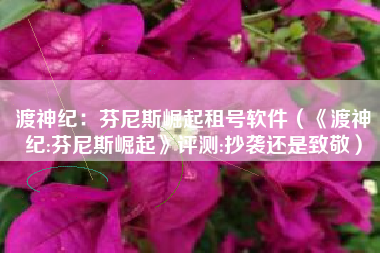 渡神纪：芬尼斯崛起租号软件（《渡神纪:芬尼斯崛起》评测:抄袭还是致敬）