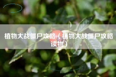 植物大战僵尸攻略（植物大战僵尸攻略读物）