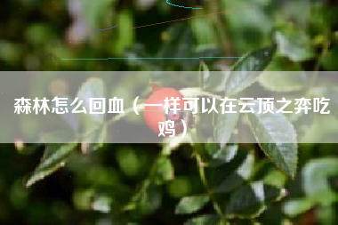 森林怎么回血（一样可以在云顶之弈吃鸡）