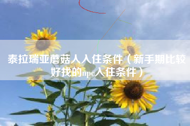 泰拉瑞亚蘑菇人入住条件（新手期比较好找的npc入住条件）