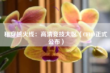 租穿越火线：高清竞技大区（CFHD正式公布）