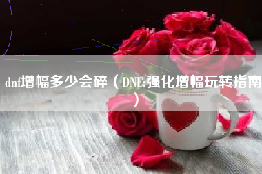 dnf增幅多少会碎（DNF:强化增幅玩转指南）