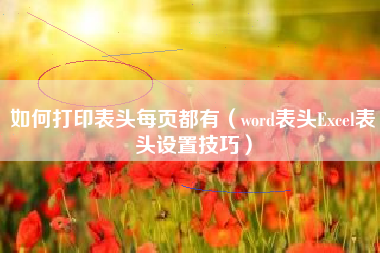 如何打印表头每页都有（word表头Excel表头设置技巧）