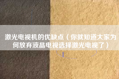 激光电视机的优缺点（你就知道大家为何放弃液晶电视选择激光电视了）