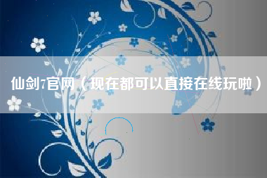 仙剑7官网（现在都可以直接在线玩啦）