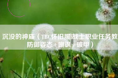 沉没的神庙（TBC怀旧服:战士职业任务教防御姿态+嘲讽+破甲）