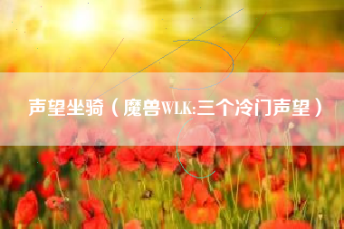 声望坐骑（魔兽WLK:三个冷门声望）