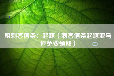 租刺客信条：起源（刺客信条起源亚马逊免费领取）