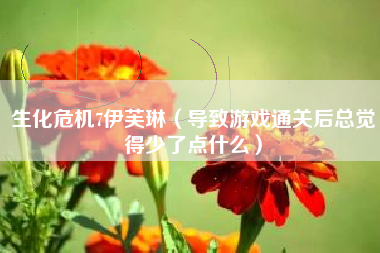 生化危机7伊芙琳（导致游戏通关后总觉得少了点什么）