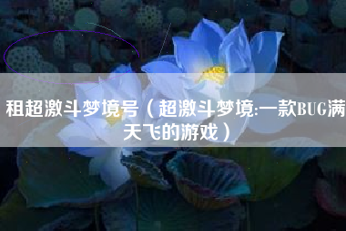 租超激斗梦境号（超激斗梦境:一款BUG满天飞的游戏）