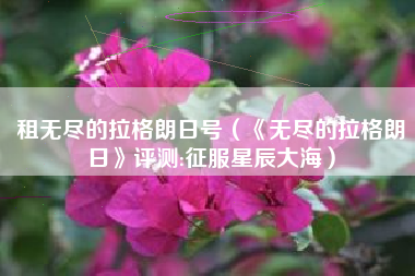 租无尽的拉格朗日号（《无尽的拉格朗日》评测:征服星辰大海）