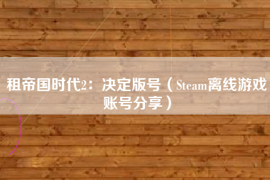 租帝国时代2：决定版号（Steam离线游戏账号分享）