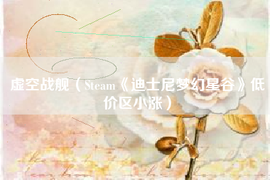 虚空战舰（Steam《迪士尼梦幻星谷》低价区小涨）