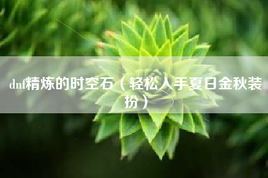 dnf精炼的时空石（轻松入手夏日金秋装扮）