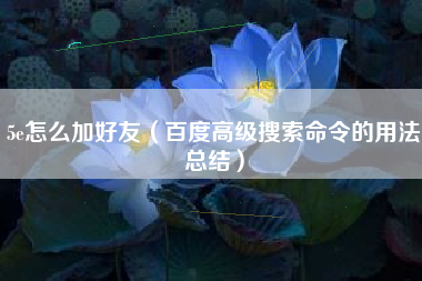 5e怎么加好友（百度高级搜索命令的用法总结）