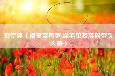 裂空座（精灵宝可梦:绿毛虫家族的带头大哥）