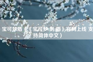 宝可梦盾（《宝可梦:剑/盾》官网上线 支持简体中文）