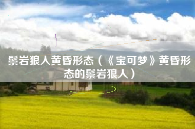 鬃岩狼人黄昏形态（《宝可梦》黄昏形态的鬃岩狼人）