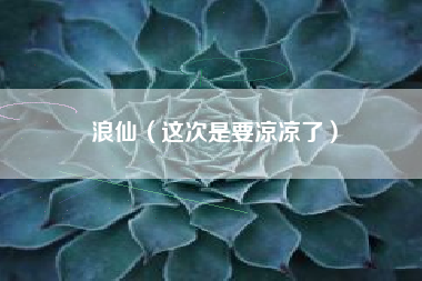 浪仙（这次是要凉凉了）