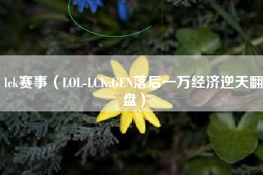 lck赛事（LOL-LCK:GEN落后一万经济逆天翻盘）