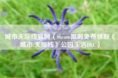 城市天际线官网（Steam限时免费领取《城市:天际线》公园生活DLC）