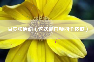 lol皮肤活动（这次能白嫖四个皮肤）