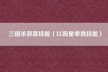 三国杀郭嘉技能（以前是单独技能）