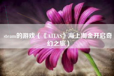 steam的游戏（《ATLAS》海上淘金开启奇幻之旅）