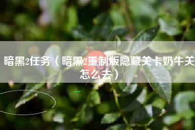 暗黑2任务（暗黑2重制版隐藏关卡奶牛关怎么去）