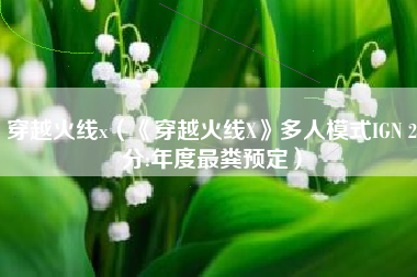 穿越火线x（《穿越火线X》多人模式IGN 2分:年度最粪预定）