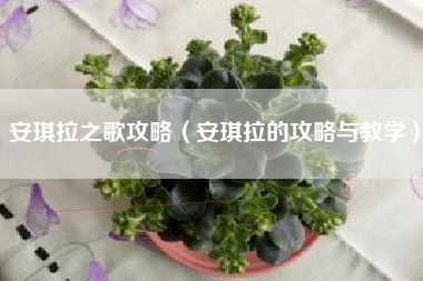 安琪拉之歌攻略（安琪拉的攻略与教学）