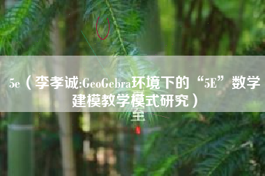 5e（李孝诚:GeoGebra环境下的“5E”数学建模教学模式研究）