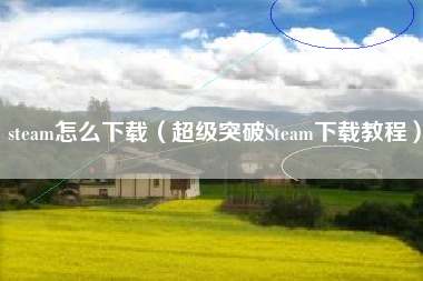 steam怎么下载（超级突破Steam下载教程）