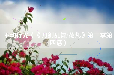 不动行光（《刀剑乱舞/花丸》第二季第四话）