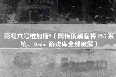 彩虹六号维加斯2（网传俄黑客将 PS5 系统、Steam 游戏库全部破解）