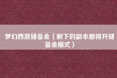 梦幻西游储备金（剩下的副本都得开储备金模式）