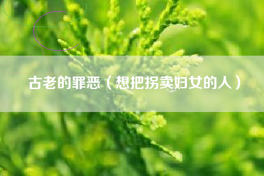 古老的罪恶（想把拐卖妇女的人）